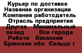 Курьер по доставке › Название организации ­ Компания-работодатель › Отрасль предприятия ­ Другое › Минимальный оклад ­ 1 - Все города Работа » Вакансии   . Брянская обл.,Сельцо г.